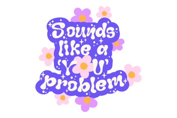Sounds Like a You Problem